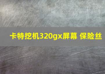 卡特挖机320gx屏幕 保险丝